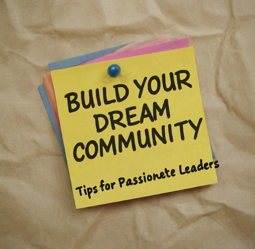 Build Your Dream Community: Tips for Passionate Leaders