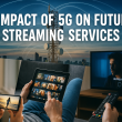 The Impact of 5G on the Future of Streaming Services
