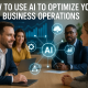 How to Use AI to Optimize Your Business Operations