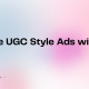 Create UGC Style Ads with AI